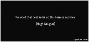 The word that best sums up this team is sacrifice. - Hugh Douglas