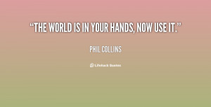 quote-Phil-Collins-the-world-is-in-your-hands-now-73849.png
