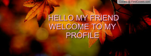 HELLO MY FRIEND WELCOME TO MY PROFILE Profile Facebook Covers