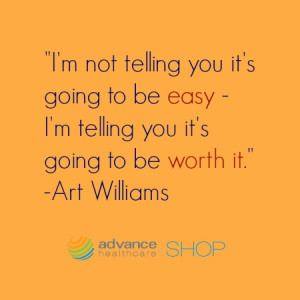 ... telling you it’s going to beworth it.” – Art Williams