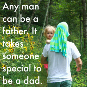 Any man can be a father. It takes someone special to be a dad ...
