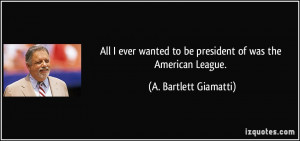 ... to be president of was the American League. - A. Bartlett Giamatti