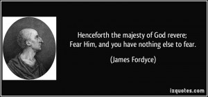 Henceforth the majesty of God revere; Fear Him, and you have nothing ...