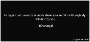 ... never share your secrets with anybody. It will destroy you. - Chanakya
