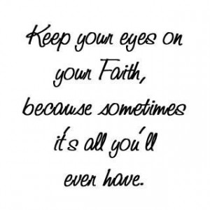 Keep your eyes on your faithbecause sometimes it s all you ll even ...