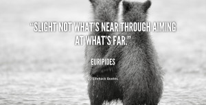 Slight not what's near through aiming at what's far.”