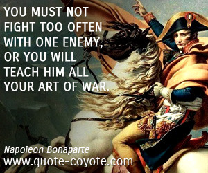 Art quotes - You must not fight too often with one enemy, or you will ...