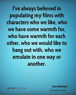 Ivan Reitman - I've always believed in populating my films with ...