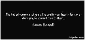 The hatred you're carrying is a live coal in your heart - far more ...