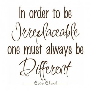 In Order To Be Irreplaceable, One Must Always Be Different: Quote ...
