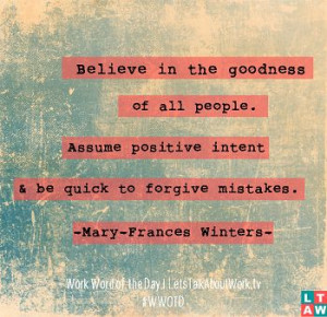 Believe in the goodness of all people. Assume positive intent and be ...
