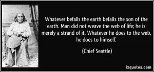 befalls the earth befalls the son of the earth. Man did not weave ...