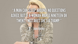 man can sleep around, no questions asked, but if a woman makes ...