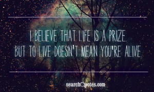 believe that life is a prize , but to live doesn't mean you're alive ...