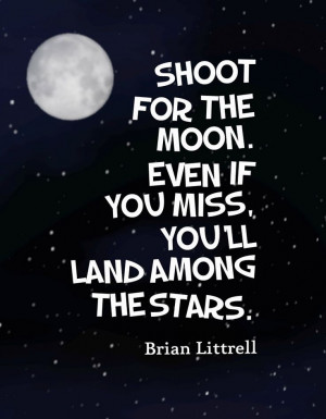 ... the moon. Even if you miss you'll land among the stars.-Brian Littrell