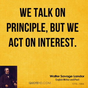 We talk on principle, but we act on interest.