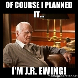 JR Ewing - Of course I planned it... I'm J.R. Ewing!