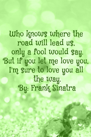 ... you let me love you, I'm sure to love you all the way ~ Frank Sinatra