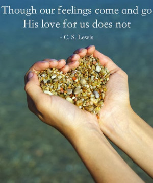 Though our feelings come and go, His love for us does not. -C.S. Lewis