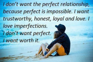 ... honest, loyal and love. I love imperfections. I don't want perfect . I