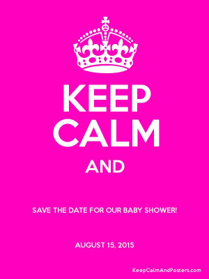 KEEP CALM AND SAVE THE DATE FOR OUR BABY SHOWER! AUGUST 15, 2015 ...