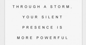 When someone is going through a storm, your silent presence is more ...