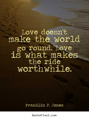 ... Jones Quotes - Love doesn't make the world go round. Love