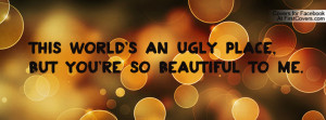 ... an ugly place , Pictures , but you're so beautiful to me. , Pictures