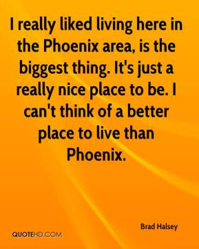 Brad Halsey - I really liked living here in the Phoenix area, is the ...