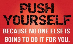 Push Yourself Because No One Else Is Going To Do It For You ...