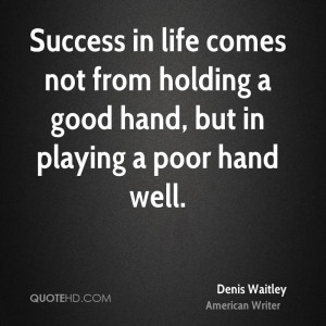 Success in life comes not from holding a good hand, but in playing a ...