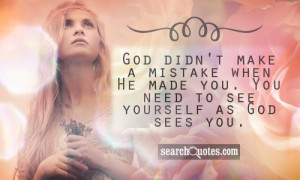 God didn't make a mistake when He made you. You need to see yourself ...