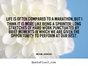 Life quotes - Life is often compared to a marathon, but i think it is ...