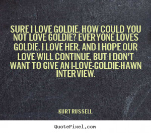 ... quotes about love - Sure i love goldie. how could you not love goldie