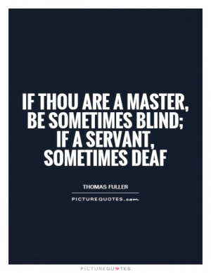 ... , be sometimes blind; if a servant, sometimes deaf Picture Quote #1
