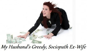 Husband's GREEDY, SOCIOPATH Ex-Wife, raking in the HUGE child support ...