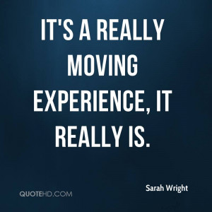 It’s A Really Moving Experience, It Really Is. - Sarah Wright