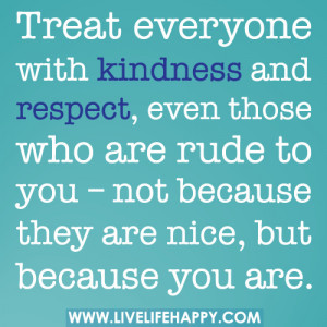 rude quotes treat everyone with kindness and respect even those who ...