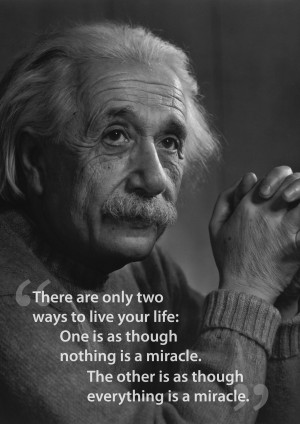 There are only two ways to live your life…” – Albert Einstein