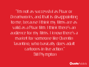 to me because I think my films are as valid as a Pixar film I think