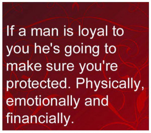 If a man is loyal to you he's going to make sure you're protected ...