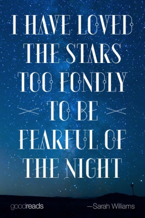 have loved the stars too fondly to be fearful of the night.”