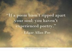 If a poem hasn't ripped apart your soul; You haven't experienced ...