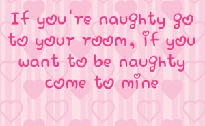 if you re naughty go to your room if you want to be naughty come to ...