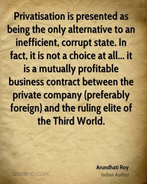 Arundhati Roy - Privatisation is presented as being the only ...