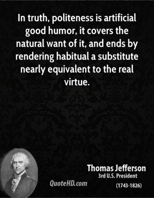 In truth, politeness is artificial good humor, it covers the natural ...