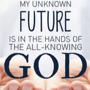 My unknown future is in the hands of the all knowing God