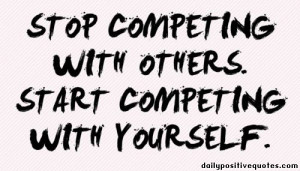 Stop competing with others. Start competing with yourself.
