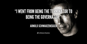 quote-Arnold-Schwarzenegger-i-went-from-being-the-terminator-to-106483 ...