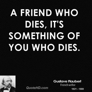 friend who dies, it's something of you who dies.